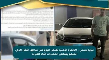 تنويه رسمي.. الأجهزة الأمنية تقبض اليوم على سائق النقل الذكي المتهم بتعاطي المخدرات أثناء القيادة